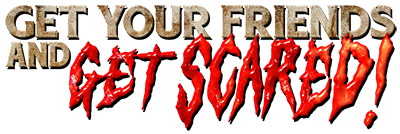 Get Your Friends and GET SCARED! Get Your Friends and GET SCARED!